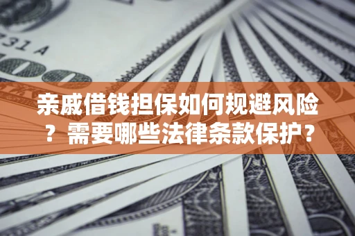 济南亲戚借钱担保如何规避风险？需要哪些法律条款保护？