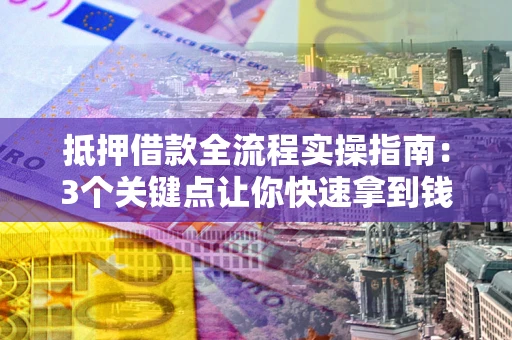 济南抵押借款全流程实操指南：3个关键点让你快速拿到钱