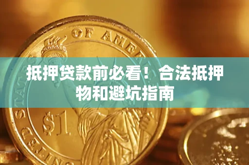 济南抵押贷款前必看！合法抵押物和避坑指南