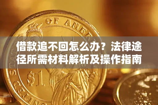 济南借款追不回怎么办?法律途径所需材料解析及操作指南 济南借款追不回怎么办?法律途径所需材料解析及操作指南