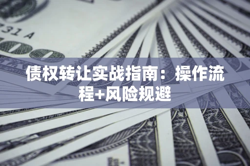 济南债权转让实战指南：操作流程+风险规避