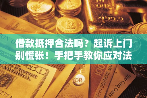 济南借款抵押合法吗？起诉上门别慌张！手把手教你应对法律程序