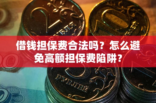 济南借钱担保费合法吗？怎么避免高额担保费陷阱？