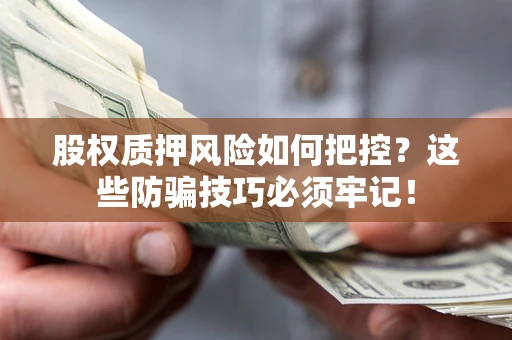 济南股权质押风险如何把控？这些防骗技巧必须牢记！