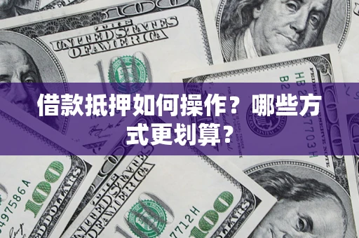 济南借款抵押如何操作？哪些方式更划算？