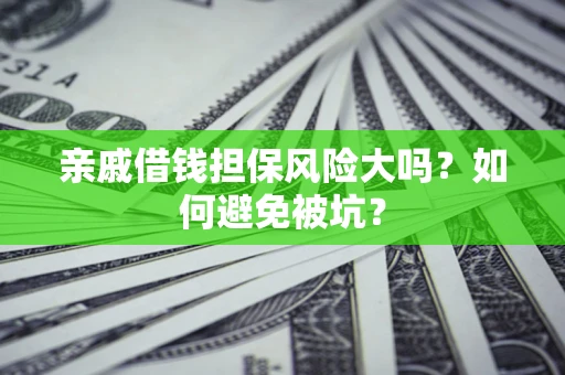 济南亲戚借钱担保风险大吗？如何避免被坑？