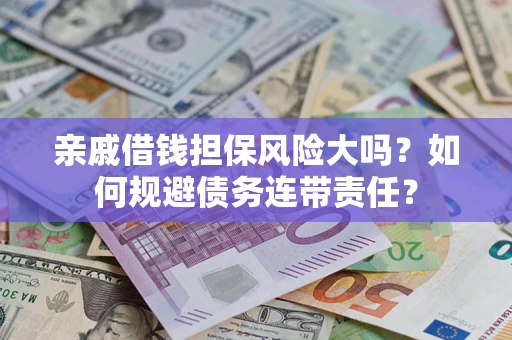 济南亲戚借钱担保风险大吗？如何规避债务连带责任？